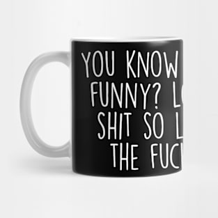 You Know What Is funny? lots of shxt so lighten the f up Mug